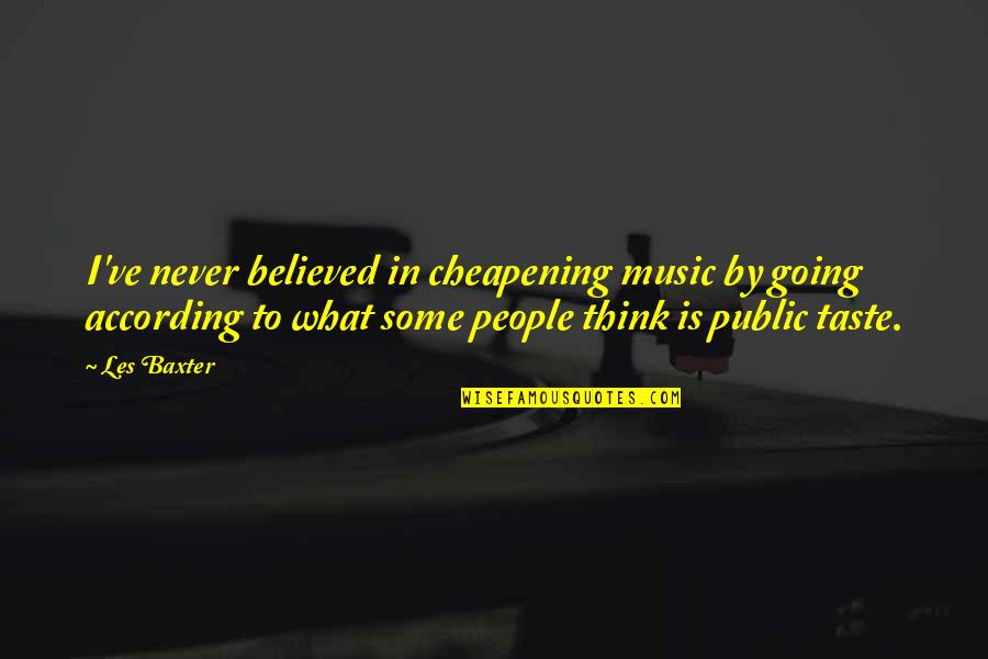 Nonmatchy Quotes By Les Baxter: I've never believed in cheapening music by going Nonmatchy Quotes By Les Baxter: I've never believed in cheapening music by going