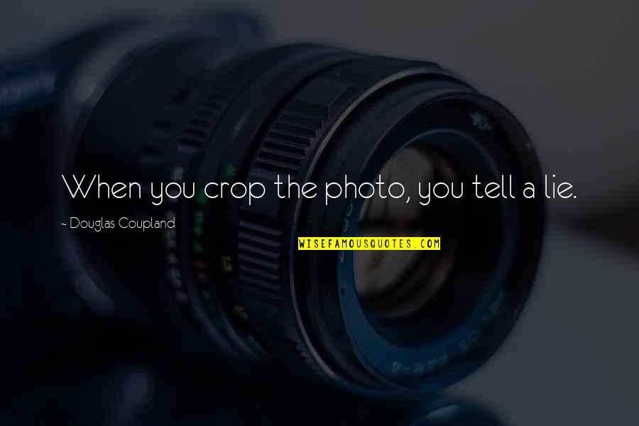 Nonmaterialistic Quotes By Douglas Coupland: When you crop the photo, you tell a