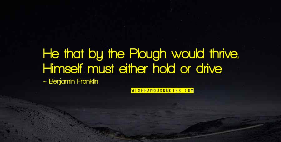 Nonmeasurable Quotes By Benjamin Franklin: He that by the Plough would thrive, Himself