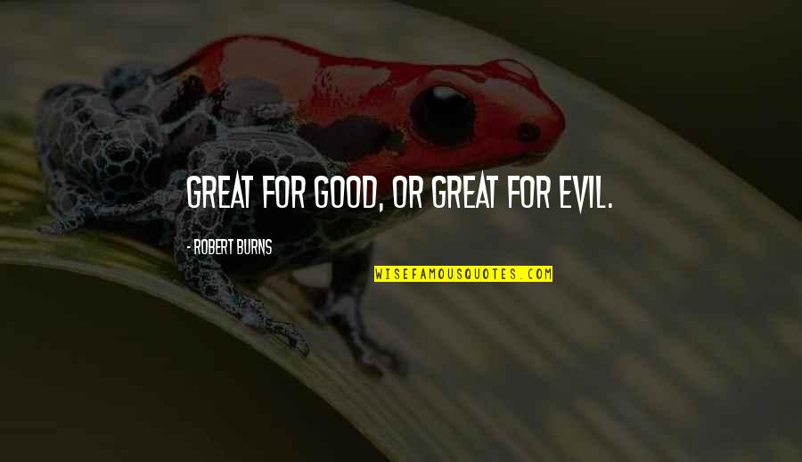 Nonmeasurable Quotes By Robert Burns: Great for good, or great for evil.