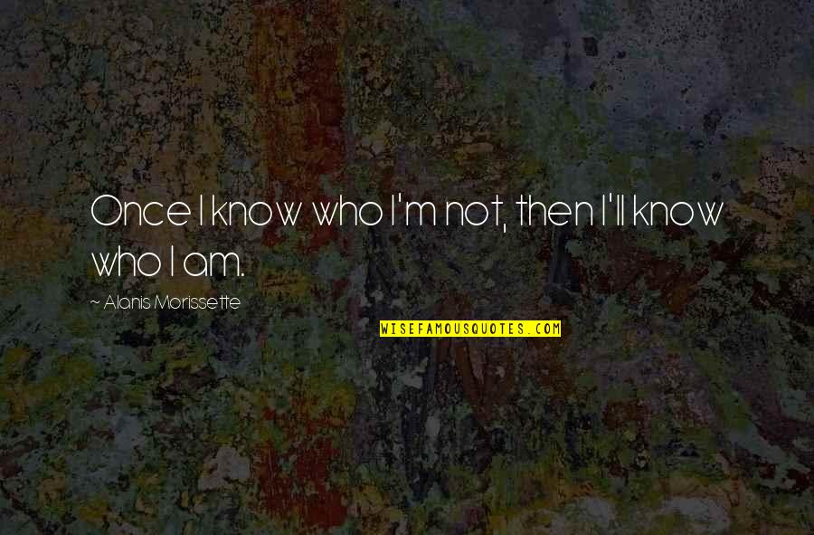 Nonmeat Quotes By Alanis Morissette: Once I know who I'm not, then I'll