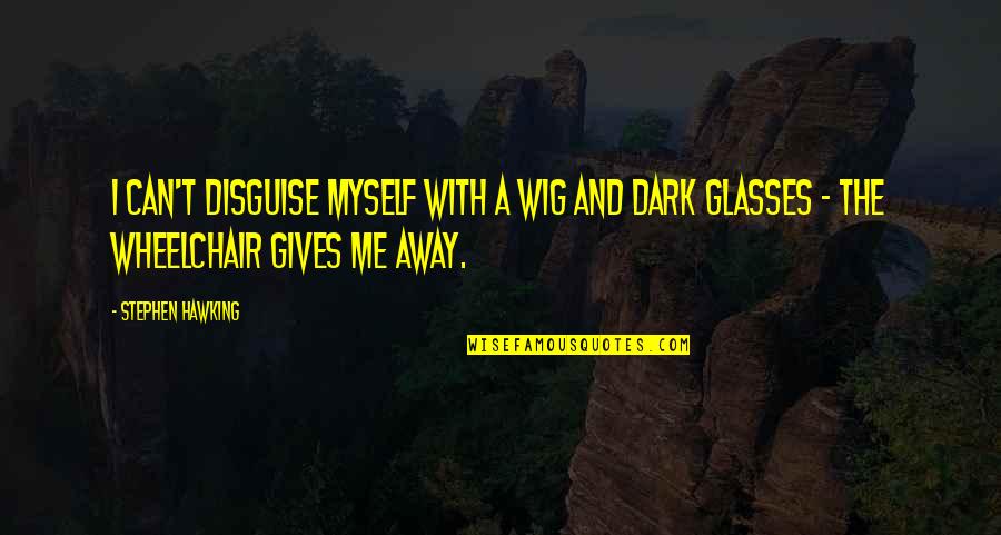 Nonmetallic Quotes By Stephen Hawking: I can't disguise myself with a wig and Nonmetallic Quotes By Stephen Hawking: I can't disguise myself with a wig and