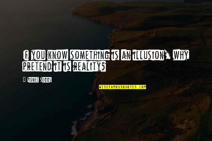 Nonmimetic Quotes By Lionel Suggs: If you know something is an illusion, why