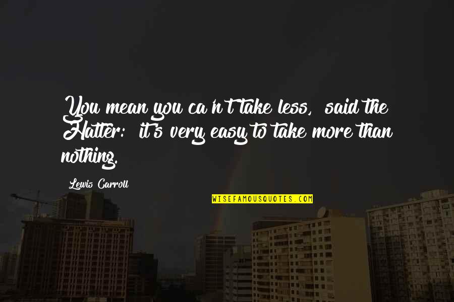 Nonmoral Quotes By Lewis Carroll: You mean you ca'n't take less," said the