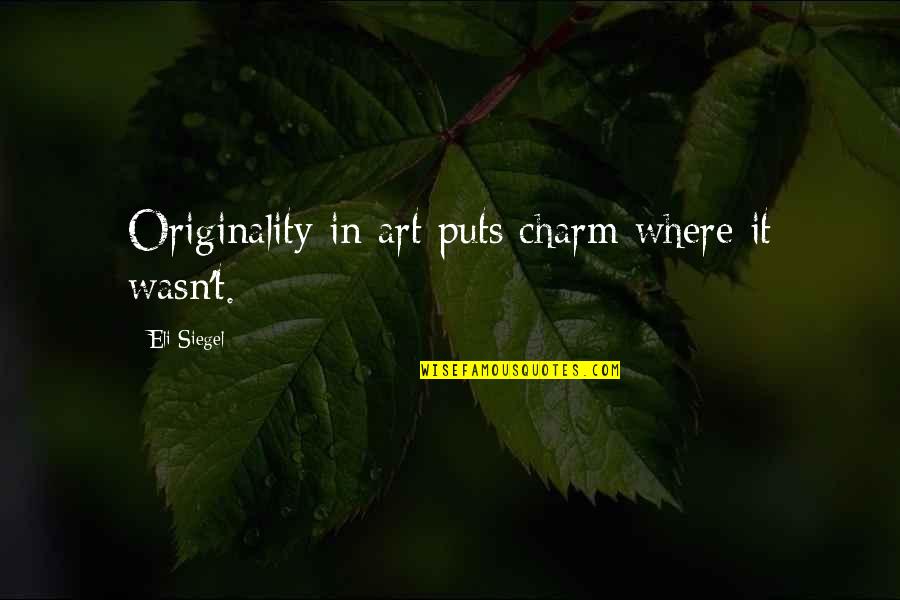 Nonmusical Quotes By Eli Siegel: Originality in art puts charm where it wasn't.