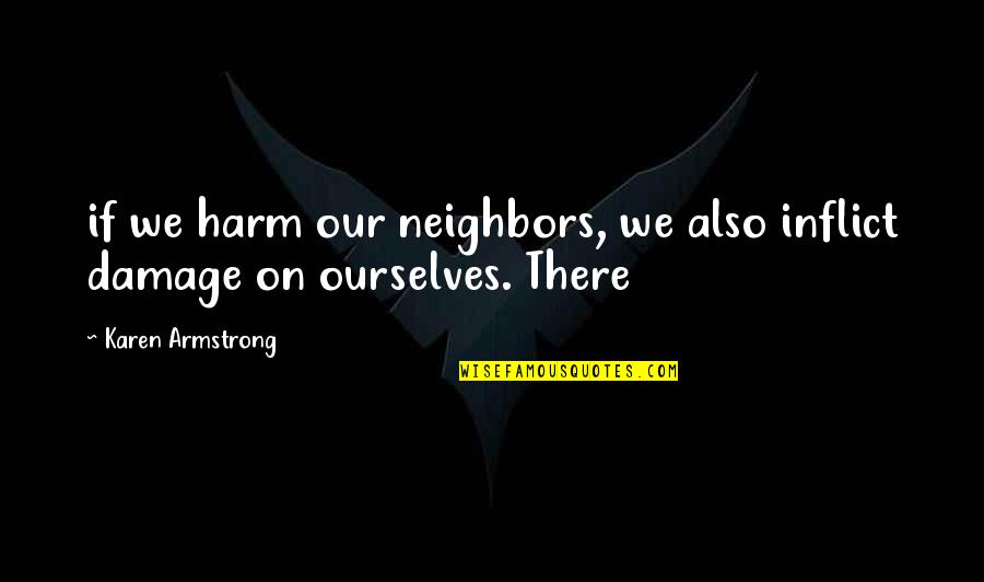 Nonmusical Quotes By Karen Armstrong: if we harm our neighbors, we also inflict