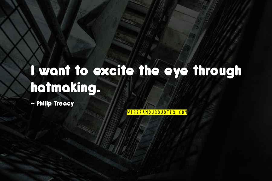 Nonmusical Quotes By Philip Treacy: I want to excite the eye through hatmaking.