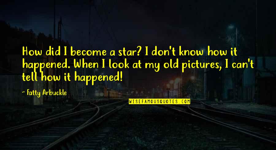 Nonnas Of The World Quotes By Fatty Arbuckle: How did I become a star? I don't Nonnas Of The World Quotes By Fatty Arbuckle: How did I become a star? I don't
