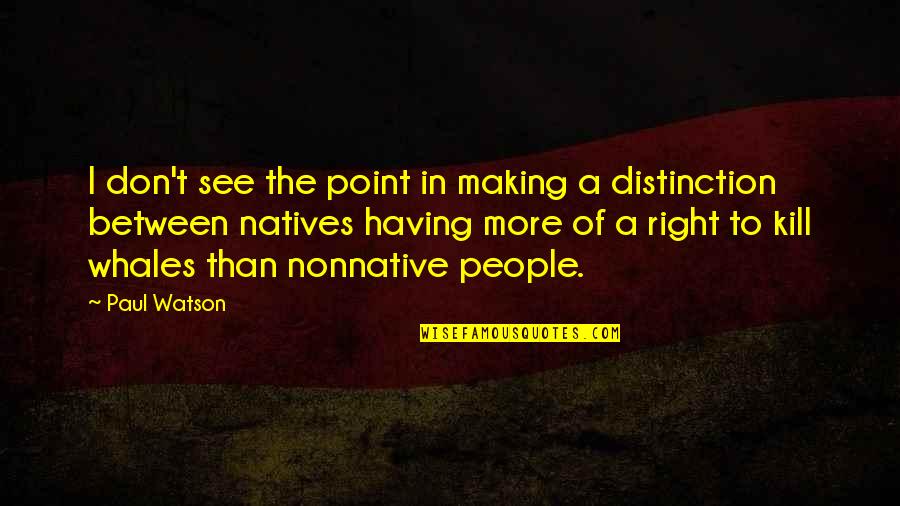Nonnative Quotes By Paul Watson: I don't see the point in making a
