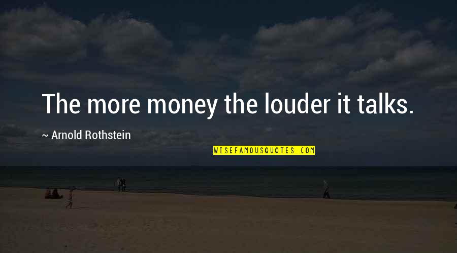 Nonnie Pops Quotes By Arnold Rothstein: The more money the louder it talks.