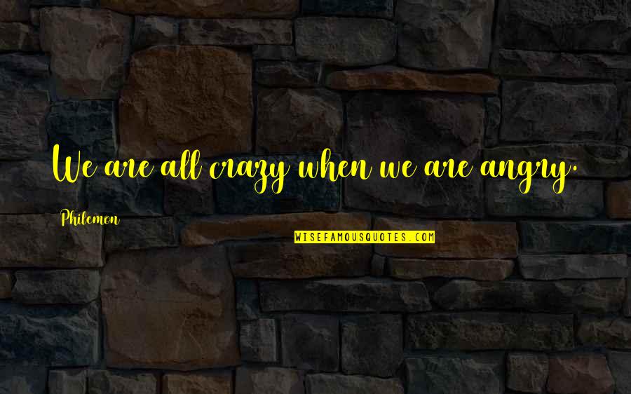 Nonnie Pops Quotes By Philemon: We are all crazy when we are angry.