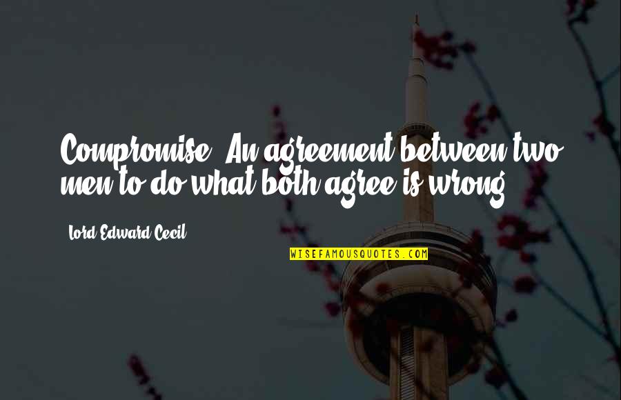 Nonnis Thinaddictives Quotes By Lord Edward Cecil: Compromise: An agreement between two men to do Nonnis Thinaddictives Quotes By Lord Edward Cecil: Compromise: An agreement between two men to do