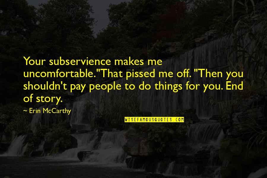 Nonomura Hikari Quotes By Erin McCarthy: Your subservience makes me uncomfortable."That pissed me off. Nonomura Hikari Quotes By Erin McCarthy: Your subservience makes me uncomfortable."That pissed me off.