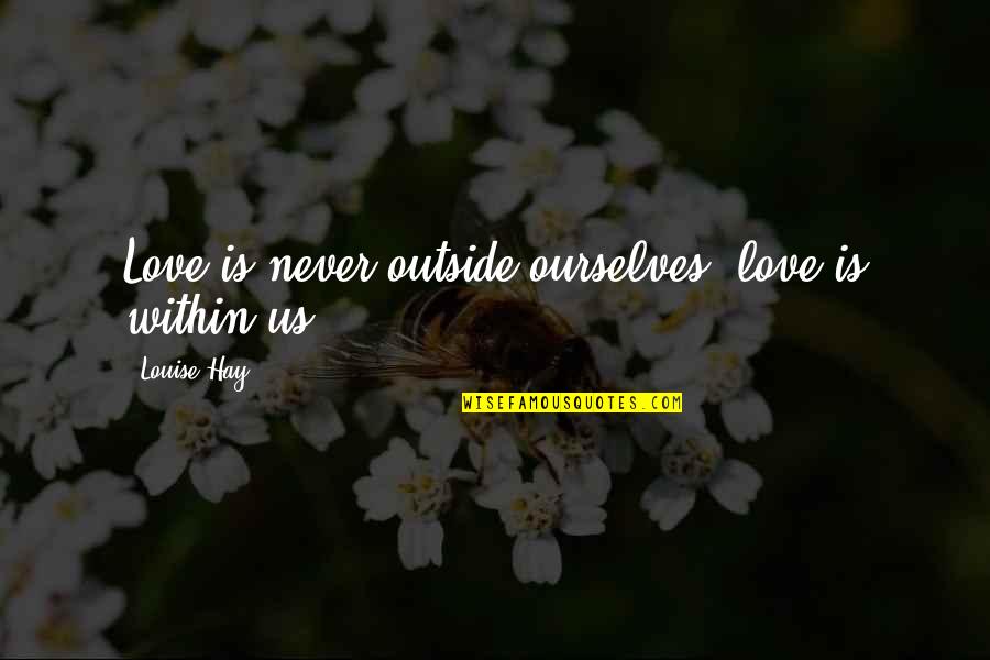 Nonotak Quotes By Louise Hay: Love is never outside ourselves; love is within