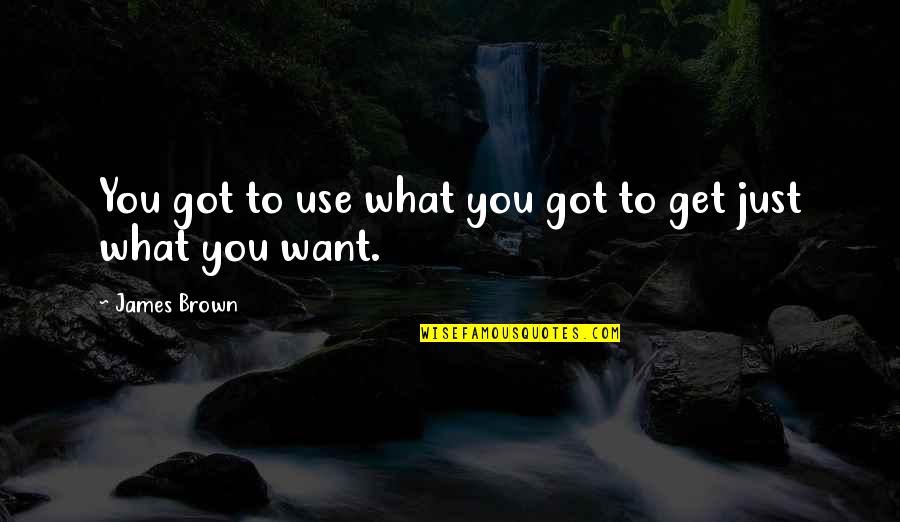 Nonoy Baclao Quotes By James Brown: You got to use what you got to Nonoy Baclao Quotes By James Brown: You got to use what you got to
