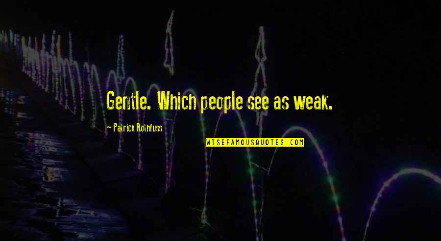 Nonparty Quotes By Patrick Rothfuss: Gentle. Which people see as weak.