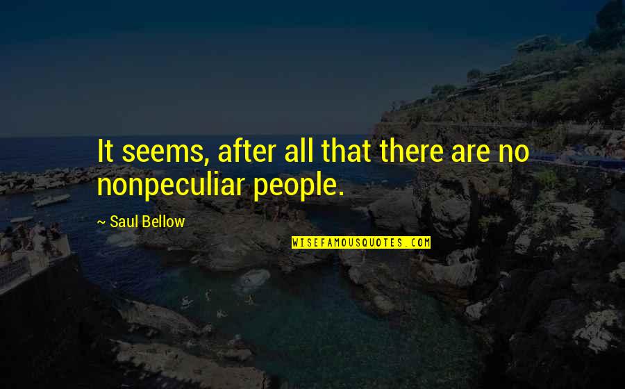 Nonpeculiar Quotes By Saul Bellow: It seems, after all that there are no