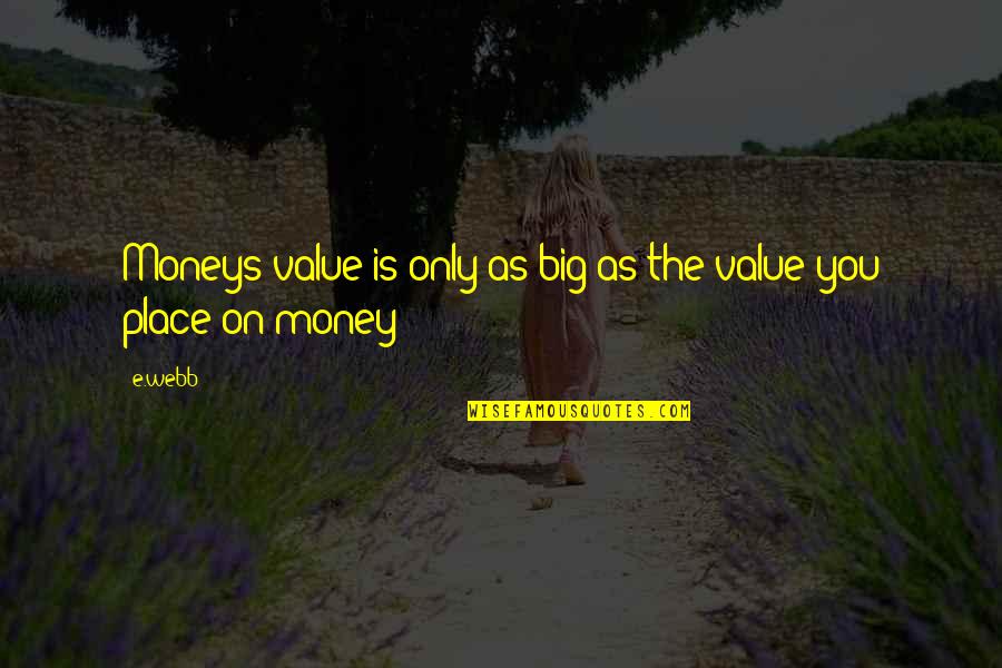 Nonphilosophy Quotes By E.webb: Moneys value is only as big as the
