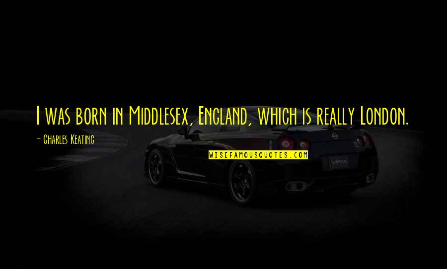 Nonpublic Education Quotes By Charles Keating: I was born in Middlesex, England, which is Nonpublic Education Quotes By Charles Keating: I was born in Middlesex, England, which is
