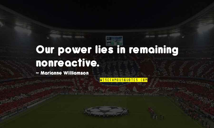 Nonreactive Quotes By Marianne Williamson: Our power lies in remaining nonreactive.