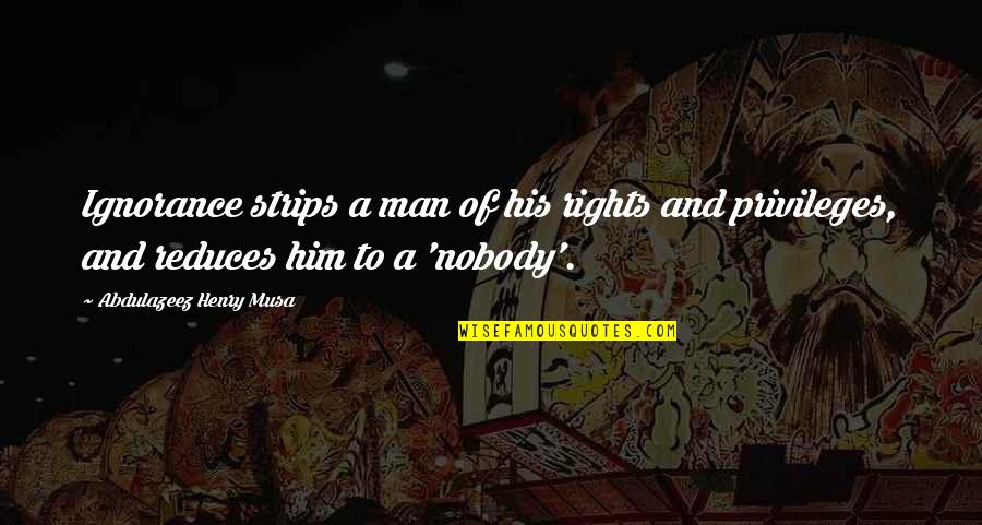 Nonreadiness Quotes By Abdulazeez Henry Musa: Ignorance strips a man of his rights and Nonreadiness Quotes By Abdulazeez Henry Musa: Ignorance strips a man of his rights and