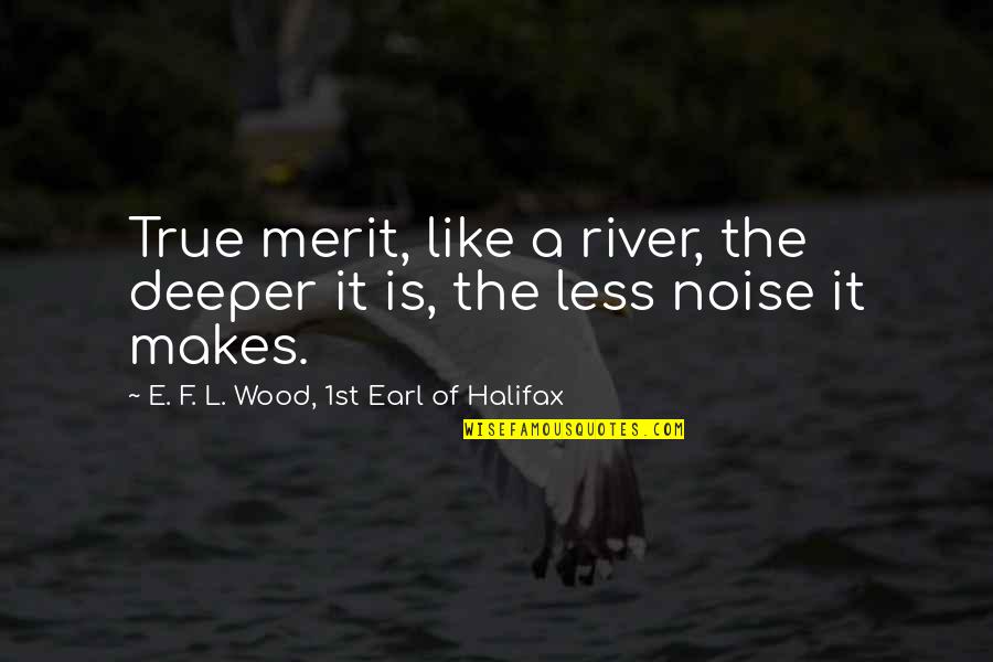 Nonreal Quotes By E. F. L. Wood, 1st Earl Of Halifax: True merit, like a river, the deeper it