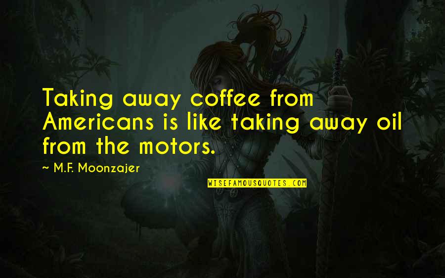 Nonrelativistic Quotes By M.F. Moonzajer: Taking away coffee from Americans is like taking