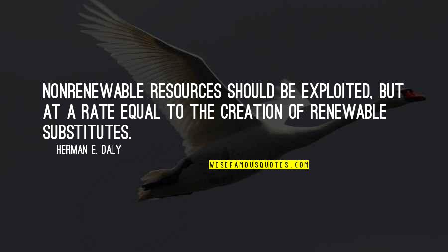 Nonrenewable Quotes By Herman E. Daly: Nonrenewable resources should be exploited, but at a