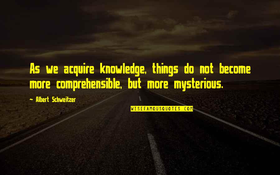 Nonrepresentative Quotes By Albert Schweitzer: As we acquire knowledge, things do not become