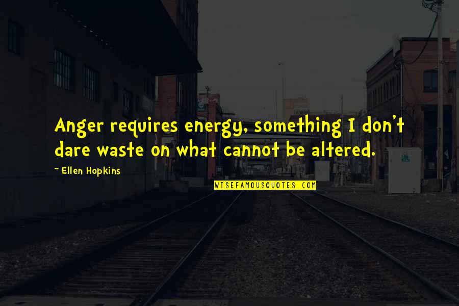 Nonrepresentative Quotes By Ellen Hopkins: Anger requires energy, something I don't dare waste