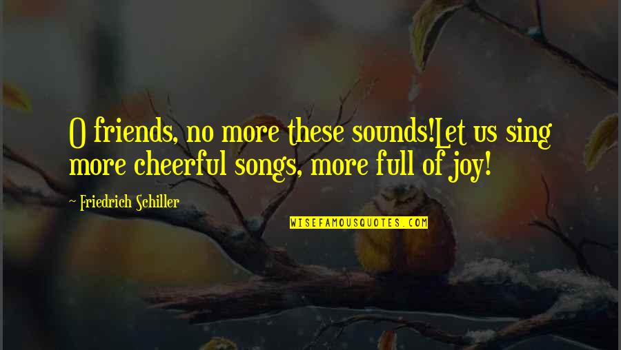 Nonrepresentative Quotes By Friedrich Schiller: O friends, no more these sounds!Let us sing