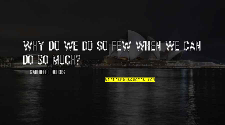 Nonreproductive Quotes By Gabrielle Dubois: Why do we do so few when we Nonreproductive Quotes By Gabrielle Dubois: Why do we do so few when we