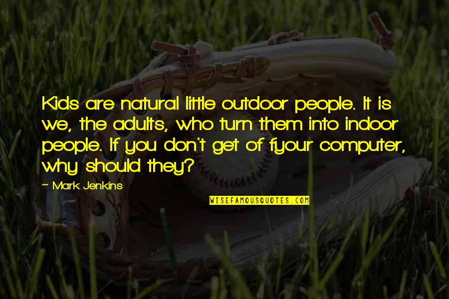 Nonresident Alien Quotes By Mark Jenkins: Kids are natural little outdoor people. It is