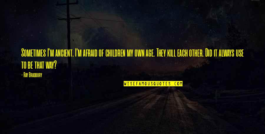 Nonresident Alien Quotes By Ray Bradbury: Sometimes I'm ancient. I'm afraid of children my Nonresident Alien Quotes By Ray Bradbury: Sometimes I'm ancient. I'm afraid of children my