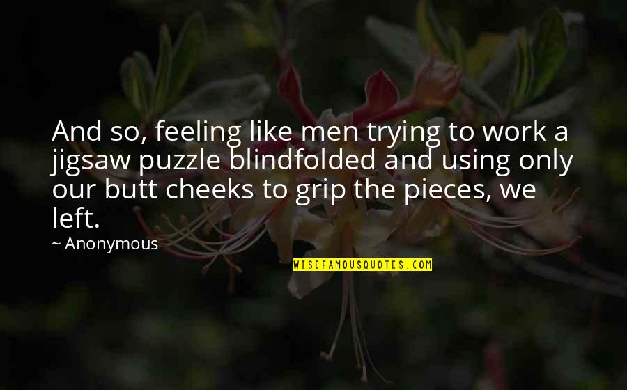 Nonretarded Quotes By Anonymous: And so, feeling like men trying to work
