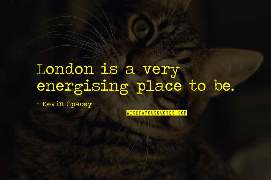 Nonromantic Quotes By Kevin Spacey: London is a very energising place to be.