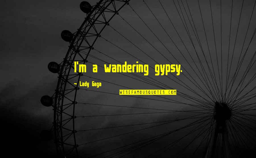 Nonscientific Quotes By Lady Gaga: I'm a wandering gypsy. Nonscientific Quotes By Lady Gaga: I'm a wandering gypsy.