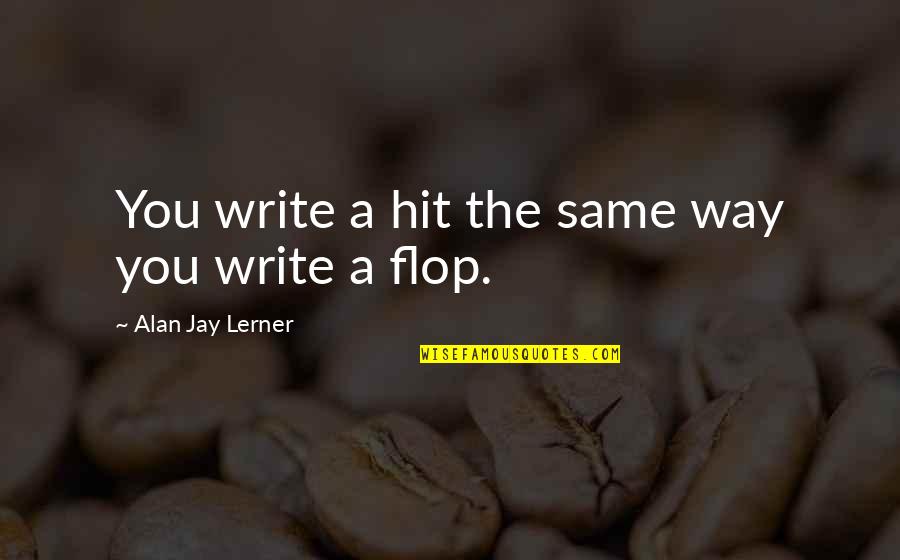 Nonselfish Quotes By Alan Jay Lerner: You write a hit the same way you