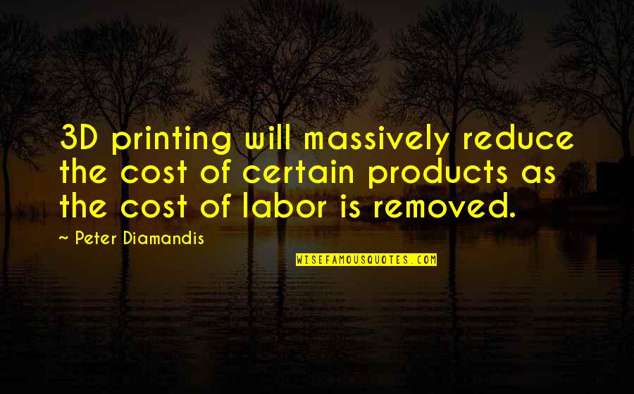 Nonselfish Quotes By Peter Diamandis: 3D printing will massively reduce the cost of