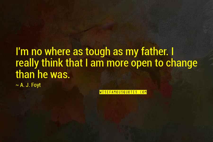 Nonsensation Quotes By A. J. Foyt: I'm no where as tough as my father. Nonsensation Quotes By A. J. Foyt: I'm no where as tough as my father.