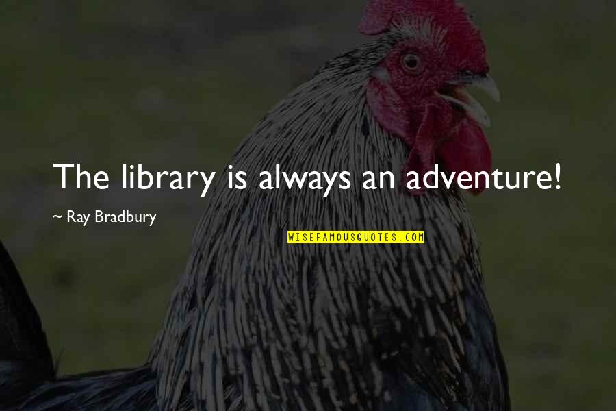 Nonsense And Stupid Quotes By Ray Bradbury: The library is always an adventure! Nonsense And Stupid Quotes By Ray Bradbury: The library is always an adventure!