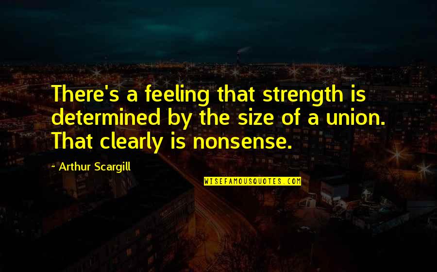 Nonsense Is Nonsense Quotes By Arthur Scargill: There's a feeling that strength is determined by Nonsense Is Nonsense Quotes By Arthur Scargill: There's a feeling that strength is determined by