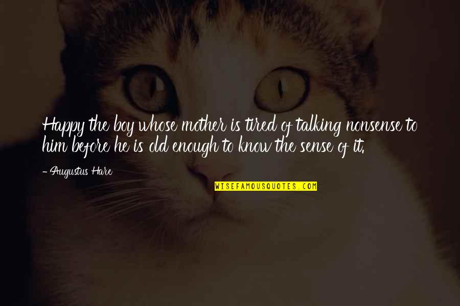 Nonsense Is Nonsense Quotes By Augustus Hare: Happy the boy whose mother is tired of Nonsense Is Nonsense Quotes By Augustus Hare: Happy the boy whose mother is tired of