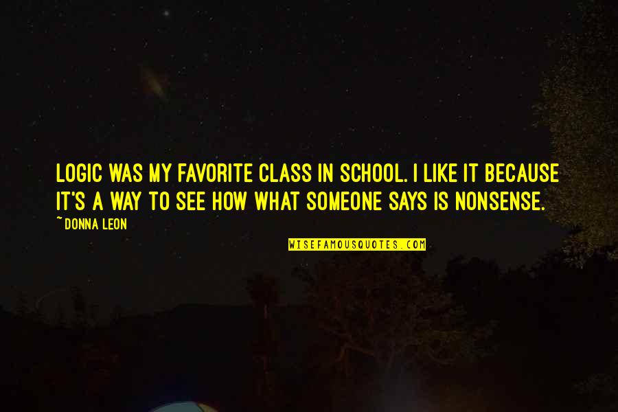 Nonsense Is Nonsense Quotes By Donna Leon: Logic was my favorite class in school. I Nonsense Is Nonsense Quotes By Donna Leon: Logic was my favorite class in school. I