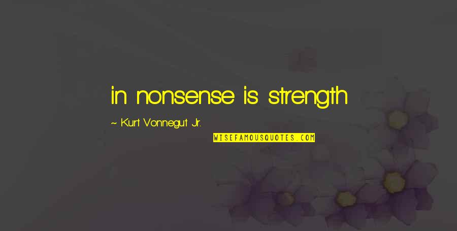 Nonsense Is Nonsense Quotes By Kurt Vonnegut Jr.: in nonsense is strength Nonsense Is Nonsense Quotes By Kurt Vonnegut Jr.: in nonsense is strength