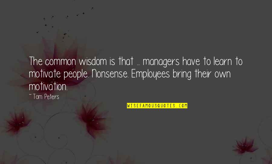 Nonsense Is Nonsense Quotes By Tom Peters: The common wisdom is that ... managers have Nonsense Is Nonsense Quotes By Tom Peters: The common wisdom is that ... managers have