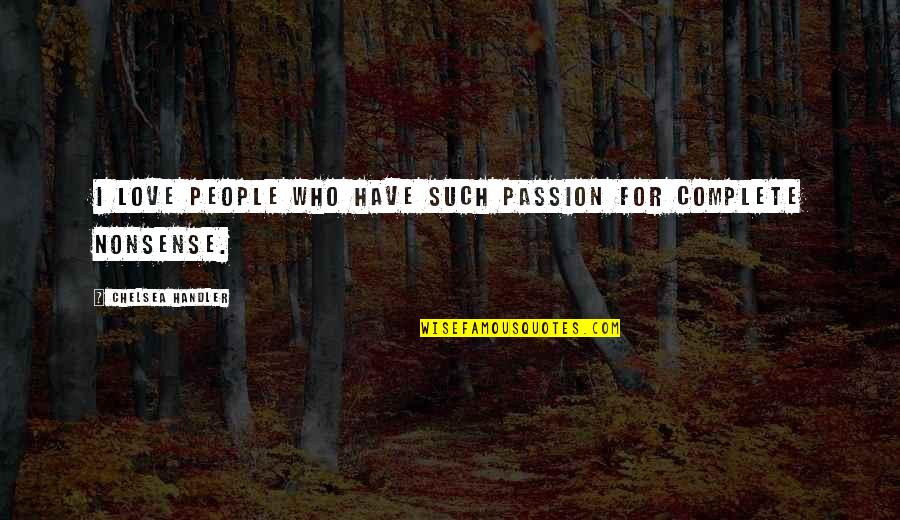 Nonsense Love Quotes By Chelsea Handler: I love people who have such passion for