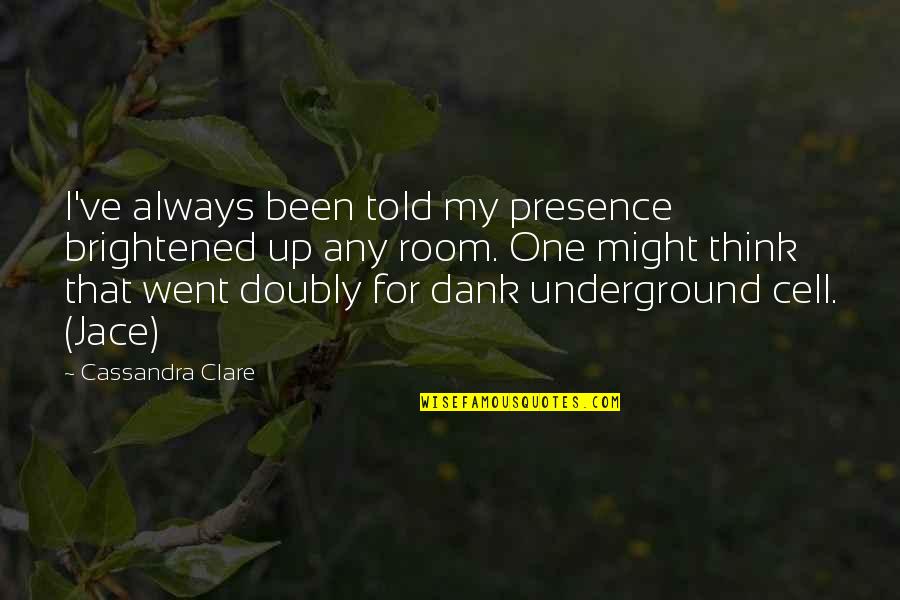 Nonsense On Stilts Quotes By Cassandra Clare: I've always been told my presence brightened up Nonsense On Stilts Quotes By Cassandra Clare: I've always been told my presence brightened up