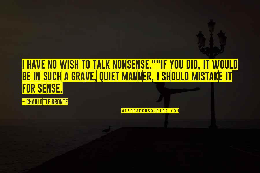 Nonsense Talk Quotes By Charlotte Bronte: I have no wish to talk nonsense.""If you