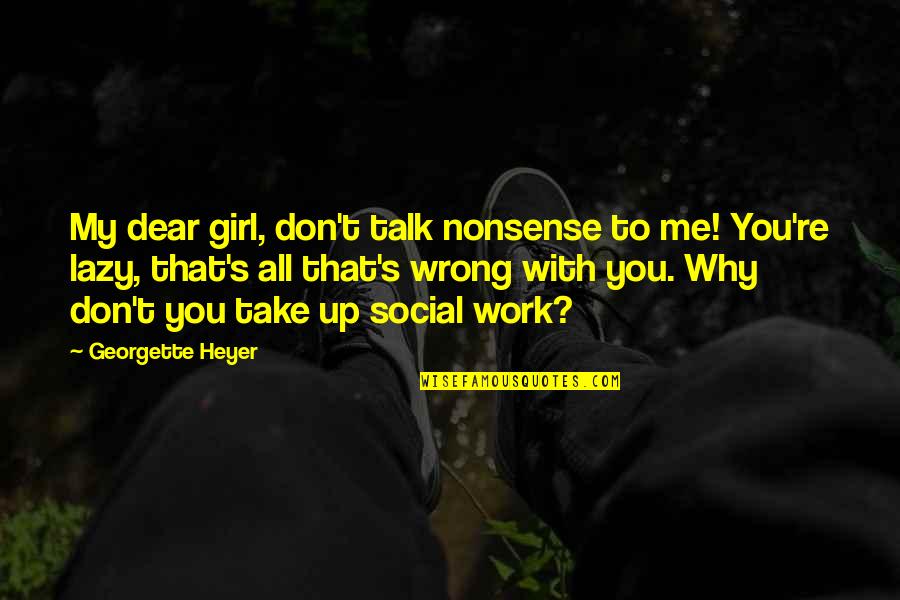 Nonsense Talk Quotes By Georgette Heyer: My dear girl, don't talk nonsense to me!